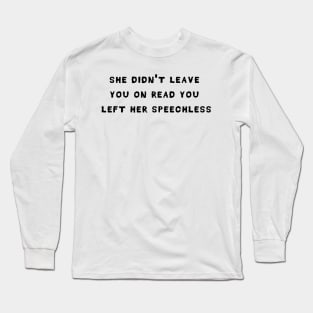 She didn't leave you on read king Long Sleeve T-Shirt